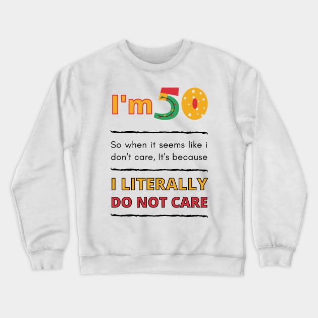 Funny 50th Surprise, I'm 50 Literally Do Not Care Crewneck Sweatshirt by Mohammed ALRawi